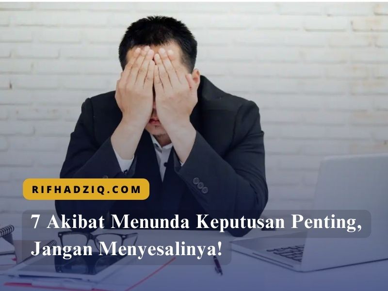7 Akibat Menunda Keputusan Penting, Jangan Menyesalinya!