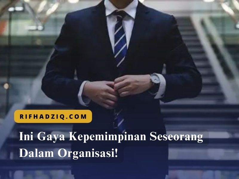 Ini Gaya Kepemimpinan Seseorang Dalam Organisasi!